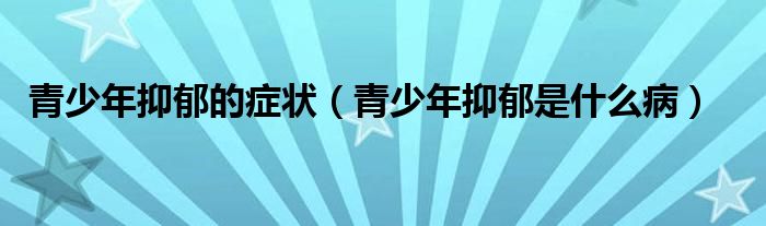 青少年抑郁的癥狀（青少年抑郁是什么?。? /></span>
		<span id=