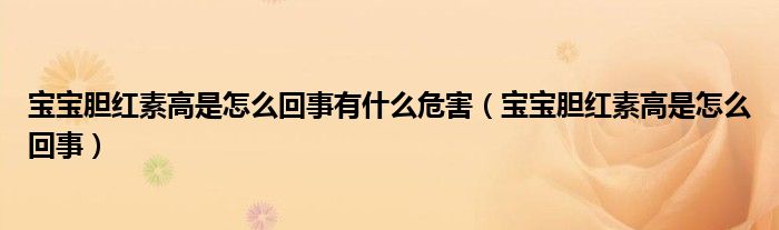 寶寶膽紅素高是怎么回事有什么危害（寶寶膽紅素高是怎么回事）