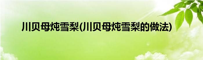 川貝母燉雪梨(川貝母燉雪梨的做法)