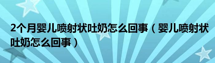 2個(gè)月嬰兒噴射狀吐奶怎么回事(嬰兒噴射狀吐奶怎么回事)