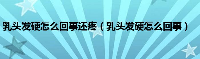 乳頭發(fā)硬怎么回事還疼（乳頭發(fā)硬怎么回事）