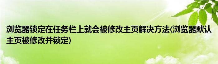 瀏覽器鎖定在任務(wù)欄上就會被修改主頁解決方法(瀏覽器默認主頁被修改并鎖定)