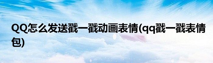 QQ怎么發(fā)送戳一戳動畫表情(qq戳一戳表情包)