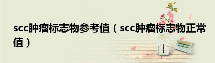 scc腫瘤標(biāo)志物參考值（scc腫瘤標(biāo)志物正常值）