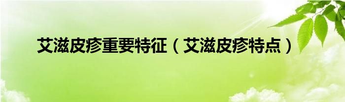 艾滋皮疹重要特征(艾滋皮疹特點(diǎn))