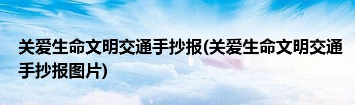 關(guān)愛生命文明交通手抄報(bào)(關(guān)愛生命文明交通手抄報(bào)圖片)