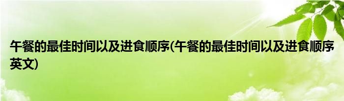 午餐的最佳時(shí)間以及進(jìn)食順序(午餐的最佳時(shí)間以及進(jìn)食順序英文)