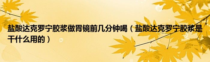 鹽酸達(dá)克羅寧膠漿做胃鏡前幾分鐘喝（鹽酸達(dá)克羅寧膠漿是干什么用的）