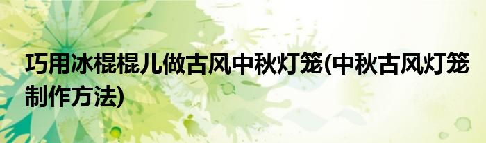 巧用冰棍棍兒做古風中秋燈籠(中秋古風燈籠制作方法)