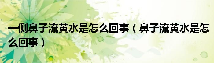 一側鼻子流黃水是怎么回事（鼻子流黃水是怎么回事）