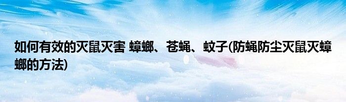 如何有效的滅鼠滅害 蟑螂、蒼蠅、蚊子(防蠅防塵滅鼠滅蟑螂的方法)