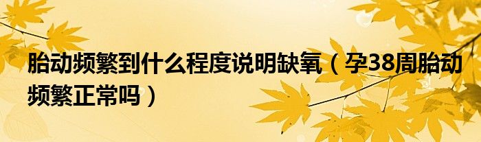 胎動(dòng)頻繁到什么程度說明缺氧（孕38周胎動(dòng)頻繁正常嗎）