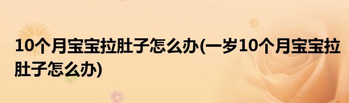 10個月寶寶拉肚子怎么辦(一歲10個月寶寶拉肚子怎么辦)