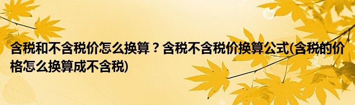 含稅和不含稅價怎么換算？含稅不含稅價換算公式(含稅的價格怎么換算成不含稅)