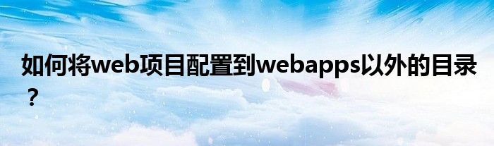 如何將web項目配置到webapps以外的目錄？