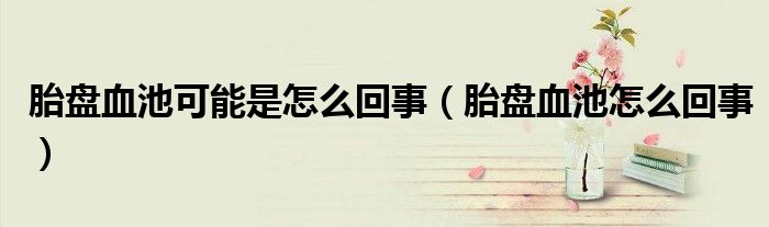 胎盤血池可能是怎么回事(胎盤血池怎么回事)