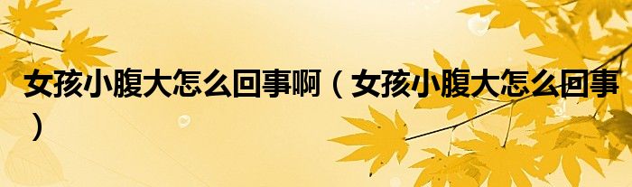 女孩小腹大怎么回事?。ㄅ⑿「勾笤趺椿厥拢? /></span>
		<span id=