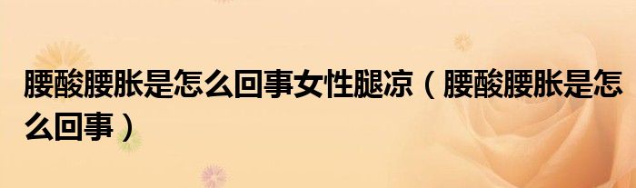 腰酸腰脹是怎么回事女性腿涼（腰酸腰脹是怎么回事）