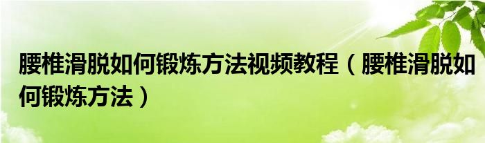 腰椎滑脫如何鍛煉方法視頻教程（腰椎滑脫如何鍛煉方法）