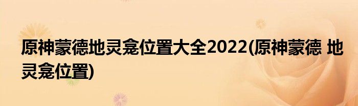 原神蒙德地靈龕位置大全2022(原神蒙德 地靈龕位置)