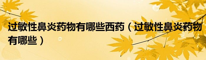 過敏性鼻炎藥物有哪些西藥（過敏性鼻炎藥物有哪些）
