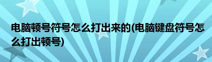 電腦頓號(hào)符號(hào)怎么打出來的(電腦鍵盤符號(hào)怎么打出頓號(hào))