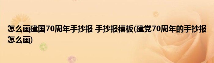 怎么畫建國(guó)70周年手抄報(bào) 手抄報(bào)模板(建黨70周年的手抄報(bào)怎么畫)