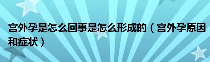 宮外孕是怎么回事是怎么形成的（宮外孕原因和癥狀）