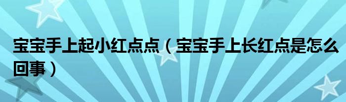 寶寶手上起小紅點(diǎn)點(diǎn)（寶寶手上長(zhǎng)紅點(diǎn)是怎么回事）
