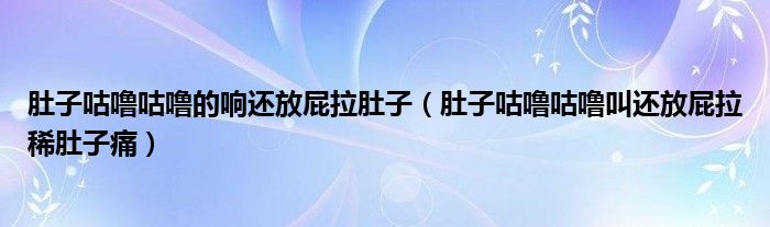 肚子咕嚕咕嚕的響還放屁拉肚子（肚子咕嚕咕嚕叫還放屁拉稀肚子痛）