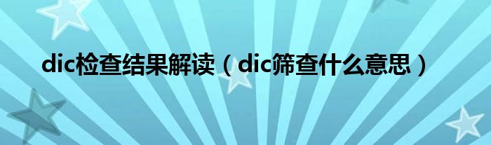dic檢查結(jié)果解讀（dic篩查什么意思）