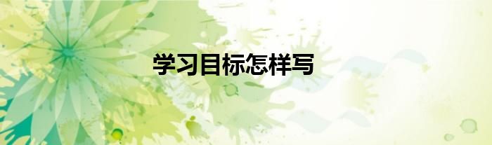 學(xué)習(xí)目標(biāo)怎樣寫(xiě)
