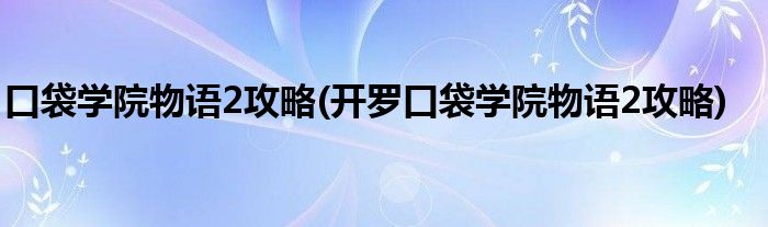 口袋學(xué)院物語2攻略(開羅口袋學(xué)院物語2攻略)