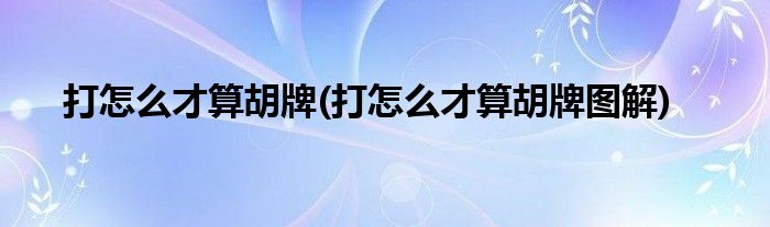 打怎么才算胡牌(打怎么才算胡牌圖解)