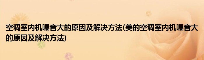 空調(diào)室內(nèi)機噪音大的原因及解決方法(美的空調(diào)室內(nèi)機噪音大的原因及解決方法)