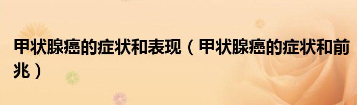 甲狀腺癌的癥狀和表現（甲狀腺癌的癥狀和前兆）