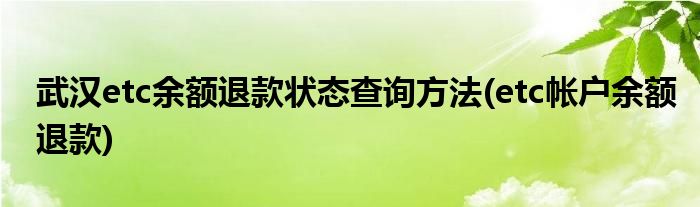 武漢etc余額退款狀態(tài)查詢方法(etc帳戶余額退款)