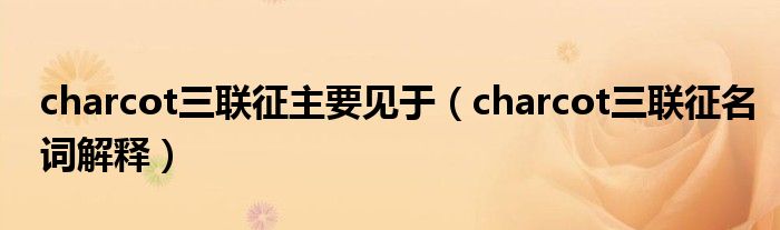 charcot三聯(lián)征主要見于（charcot三聯(lián)征名詞解釋）