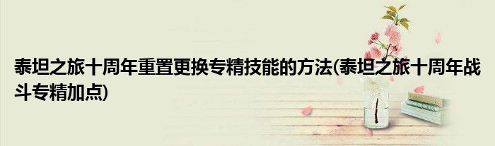 泰坦之旅十周年重置更換專精技能的方法(泰坦之旅十周年戰(zhàn)斗專精加點(diǎn))