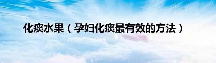 化痰水果（孕婦化痰最有效的方法）