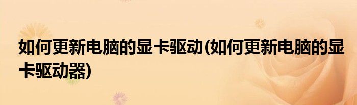 如何更新電腦的顯卡驅(qū)動(dòng)(如何更新電腦的顯卡驅(qū)動(dòng)器)