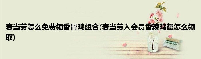 麥當(dāng)勞怎么免費(fèi)領(lǐng)香骨雞組合(麥當(dāng)勞入會(huì)員香辣雞翅怎么領(lǐng)取)