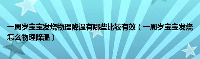 一周歲寶寶發(fā)燒物理降溫有哪些比較有效（一周歲寶寶發(fā)燒怎么物理降溫）