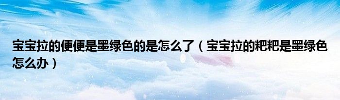 寶寶拉的便便是墨綠色的是怎么了（寶寶拉的粑粑是墨綠色怎么辦）