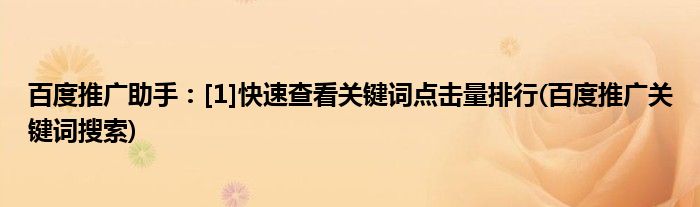 百度推廣助手：[1]快速查看關(guān)鍵詞點(diǎn)擊量排行(百度推廣關(guān)鍵詞搜索)