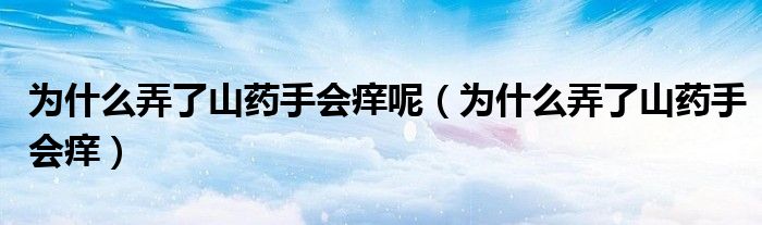 為什么弄了山藥手會癢呢（為什么弄了山藥手會癢）