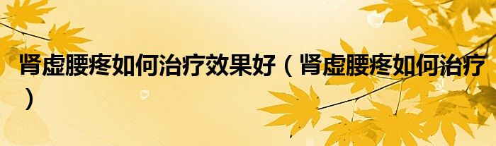腎虛腰疼如何治療效果好（腎虛腰疼如何治療）