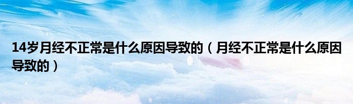 14歲月經(jīng)不正常是什么原因?qū)е碌模ㄔ陆?jīng)不正常是什么原因?qū)е碌模?class='thumb lazy' /></a>
		    <header>
		<h2><a  href=