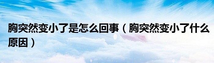 胸突然變小了是怎么回事（胸突然變小了什么原因）