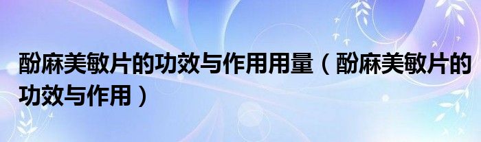酚麻美敏片的功效與作用用量（酚麻美敏片的功效與作用）